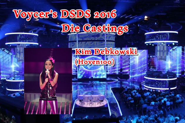 Voycer’s DSDS 2016: Die Castings - Kim Debkowski (Hoven100)